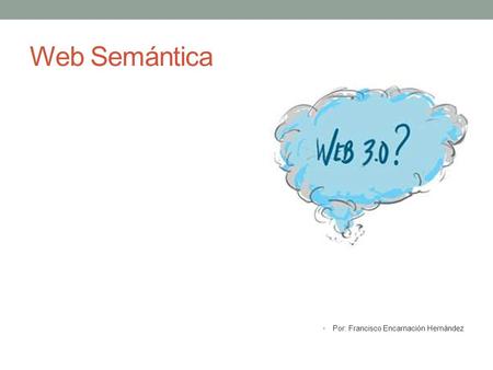 Web Semántica Por: Francisco Encarnación Hernández.