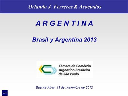 A R G E N T I N A Brasil y Argentina 2013 Buenos Aires, 13 de noviembre de 2012 Orlando J. Ferreres & Asociados.