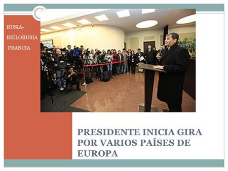 PRESIDENTE INICIA GIRA POR VARIOS PAÍSES DE EUROPA RUSIA- BIELORUSIA FRANCIA.