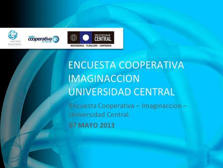 ENCUESTA COOPERATIVA IMAGINACCION UNIVERSIDAD CENTRAL Encuesta Cooperativa – Imaginaccion – Universidad Central. 07 MAYO 2013.