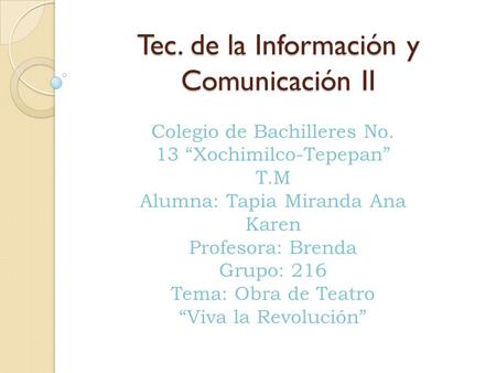 Colegio de Bachilleres No. 13 “Xochimilco-Tepepan” T.M Alumna: Tapia Miranda Ana Karen Profesora: Brenda Grupo: 216 Tema: Obra de Teatro “Viva la Revolución”