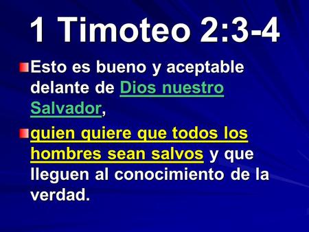 1 Timoteo 2:3-4 Esto es bueno y aceptable delante de Dios nuestro Salvador, quien quiere que todos los hombres sean salvos y que lleguen al conocimiento.