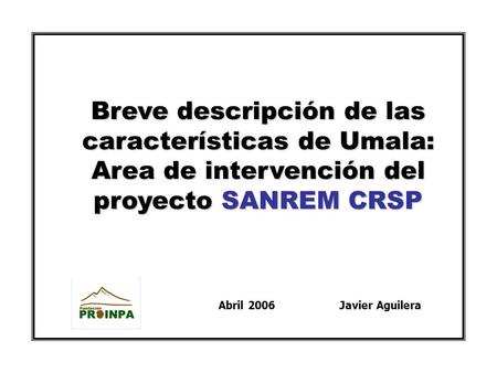 Breve descripción de las características de Umala: Area de intervención del proyecto SANREM CRSP Abril 2006 Javier Aguilera.