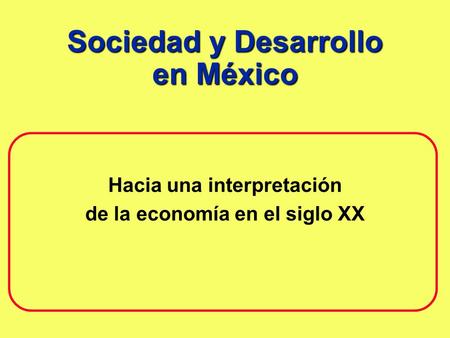 Sociedad y Desarrollo en México Hacia una interpretación de la economía en el siglo XX.