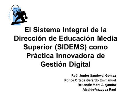 El Sistema Integral de la Dirección de Educación Media Superior (SIDEMS) como Práctica Innovadora de Gestión Digital Raúl Junior Sandoval Gómez Ponce Ortega.
