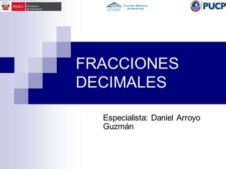 FRACCIONES DECIMALES Especialista: Daniel Arroyo Guzmán.