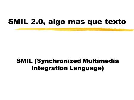 SMIL 2.0, algo mas que texto SMIL (Synchronized Multimedia Integration Language)