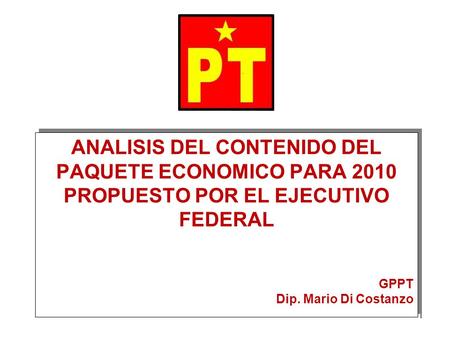 1 ANALISIS DEL CONTENIDO DEL PAQUETE ECONOMICO PARA 2010 PROPUESTO POR EL EJECUTIVO FEDERAL GPPT Dip. Mario Di Costanzo ANALISIS DEL CONTENIDO DEL PAQUETE.