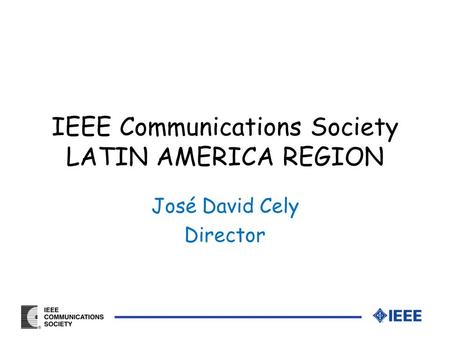IEEE Communications Society LATIN AMERICA REGION José David Cely Director.