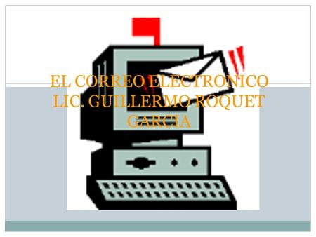 EL CORREO ELECTRONICO LIC. GUILLERMO ROQUET GARCIA.