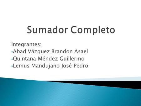 Integrantes:  Abad Vázquez Brandon Asael  Quintana Méndez Guillermo  Lemus Mandujano José Pedro.