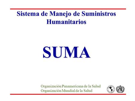 Sistema de Manejo de Suministros Humanitarios SUMA Organización Panamericana de la Salud Organización Mundial de la Salud.
