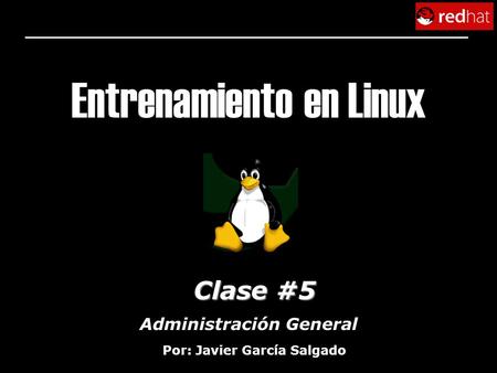 Entrenamiento en Linux Clase #5 Por: Javier García Salgado Administración General.
