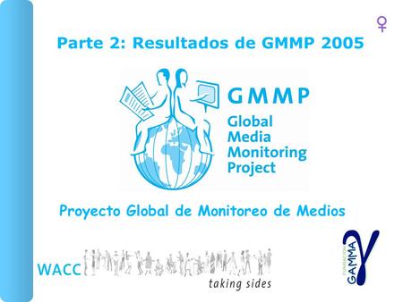 1 Parte 2: Resultados de GMMP 2005 Proyecto Global de Monitoreo de Medios.