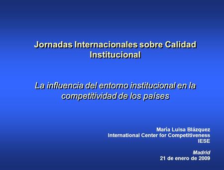 Jornadas Internacionales sobre Calidad Institucional La influencia del entorno institucional en la competitividad de los países María Luisa Blázquez International.