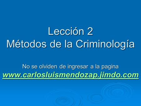 Lección 2 Métodos de la Criminología No se olviden de ingresar a la pagina www.carlosluismendozap.jimdo.com.