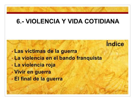 6.- VIOLENCIA Y VIDA COTIDIANA Índice Las víctimas de la guerra La violencia en el bando franquista La violencia roja Vivir en guerra El final de la guerra.