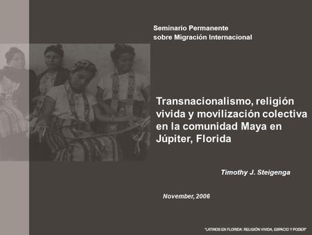 Seminario Permanente sobre Migración Internacional Transnacionalismo, religión vivida y movilización colectiva en la comunidad Maya en Júpiter, Florida.