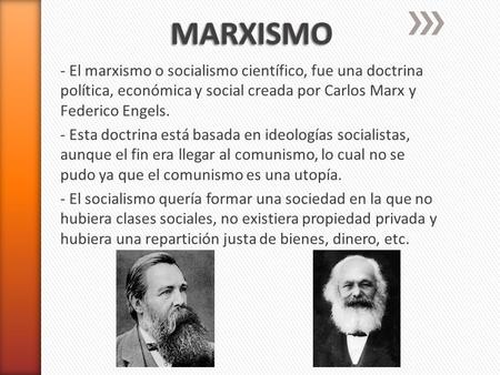 MARXISMO - El marxismo o socialismo científico, fue una doctrina política, económica y social creada por Carlos Marx y Federico Engels. - Esta doctrina.