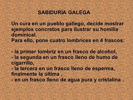 SABIDURÍA GALEGA Un cura en un pueblo gallego, decide mostrar ejemplos concretos para ilustrar su homilía dominical. Para ello, pone cuatro lombrices.