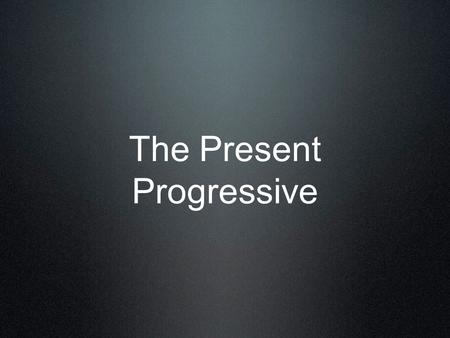 The Present Progressive. Use the present progressive to say what is happening RIGHT NOW.