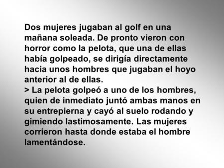 Dos mujeres jugaban al golf en una mañana soleada. De pronto vieron con horror como la pelota, que una de ellas había golpeado, se dirigía directamente.