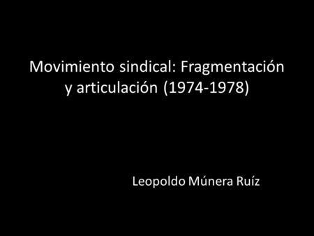 Movimiento sindical: Fragmentación y articulación (1974-1978) Leopoldo Múnera Ruíz.