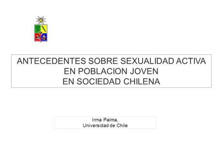 Irma Palma, Universidad de Chile ANTECEDENTES SOBRE SEXUALIDAD ACTIVA EN POBLACION JOVEN EN SOCIEDAD CHILENA.