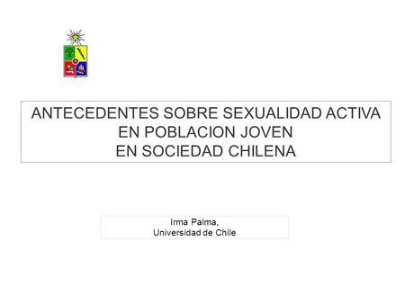 Irma Palma, Universidad de Chile ANTECEDENTES SOBRE SEXUALIDAD ACTIVA EN POBLACION JOVEN EN SOCIEDAD CHILENA.