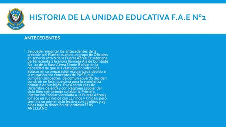 HISTORIA DE LA UNIDAD EDUCATIVA F.A.E N°2 ANTECEDENTES  Se puede remontar los antecedentes de la creación del Plantel cuando un grupo de Oficiales en.