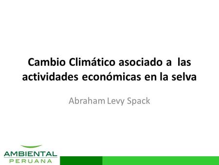 Www.ambientalperuana.com Cambio Climático asociado a las actividades económicas en la selva Abraham Levy Spack.