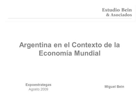 Miguel Bein Argentina en el Contexto de la Economía Mundial Expoestrategas Agosto 2009.