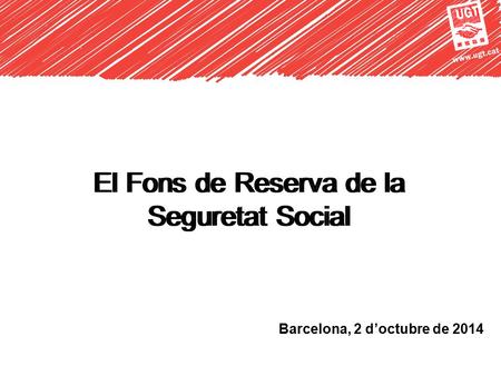 Www.ugt.cat El Fons de Reserva de la Seguretat Social Barcelona, 2 d’octubre de 2014 El Fons de Reserva de la Seguretat Social.