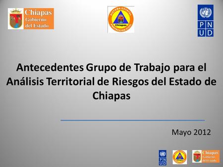 Mayo 2012 Antecedentes Grupo de Trabajo para el Análisis Territorial de Riesgos del Estado de Chiapas.