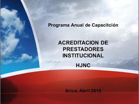 Programa Anual de Capacitción ACREDITACION DE PRESTADORES INSTITUCIONAL HJNC Arica, Abril 2010.