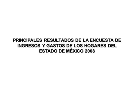 PRINCIPALES RESULTADOS DE LA ENCUESTA DE INGRESOS Y GASTOS DE LOS HOGARES DEL ESTADO DE MÉXICO 2008.