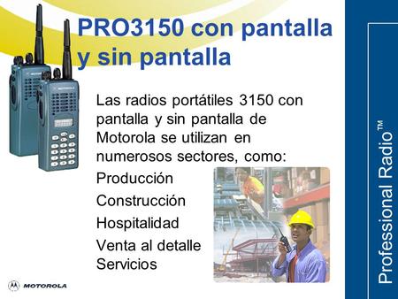 Professional Radio ™ Las radios portátiles 3150 con pantalla y sin pantalla de Motorola se utilizan en numerosos sectores, como: Producción Construcción.