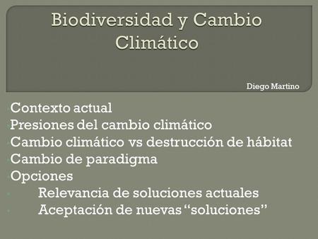 Contexto actual Presiones del cambio climático Cambio climático vs destrucción de hábitat Cambio de paradigma Opciones Relevancia de soluciones actuales.