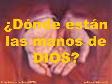 ¿Dónde están las manos de DIOS?. Cuando observo el campo sin arar, cuando los aperos de labranza están olvidados, cuando la tierra está quebrada y abandonada.