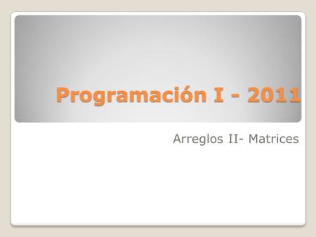 Programación I - 2011 Arreglos II- Matrices.