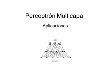 Perceptrón Multicapa Aplicaciones. Perceptrón Multicapa MLP Latitud Longitud... Altitud Radiación solar Aproximación de funciones MLP Estado de un reactor.