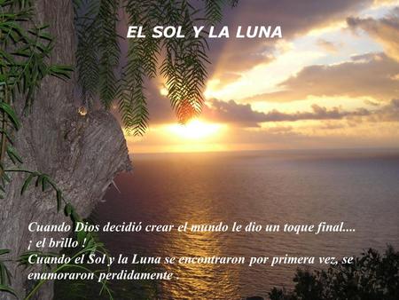 Cuando Dios decidió crear el mundo le dio un toque final.... ¡ el brillo ! Cuando el Sol y la Luna se encontraron por primera vez, se enamoraron perdidamente.
