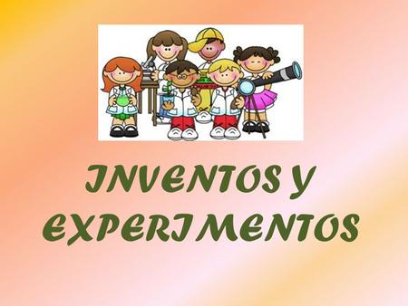 INVENTOS Y EXPERIMENTOS ¡Atención, atención! ¡Qué empezamos!
