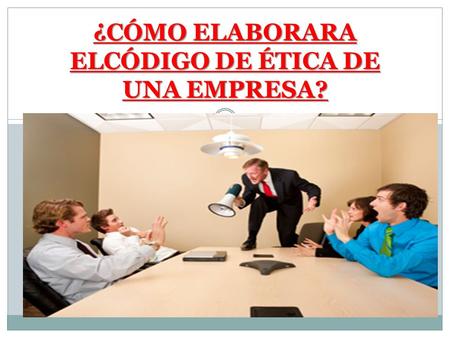 ¿CÓMO ELABORARA ELCÓDIGO DE ÉTICA DE UNA EMPRESA?.