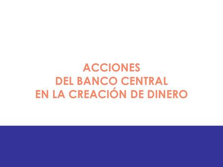ACCIONES DEL BANCO CENTRAL EN LA CREACIÓN DE DINERO.