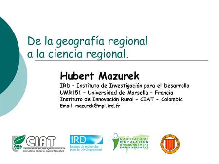 De la geografía regional a la ciencia regional. Hubert Mazurek IRD – Instituto de Investigación para el Desarrollo UMR151 – Universidad de Marsella – Francia.