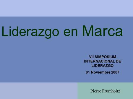 Liderazgo en Marca VII SIMPOSIUM INTERNACIONAL DE LIDERAZGO 01 Noviembre 2007 Pierre Frumholtz.