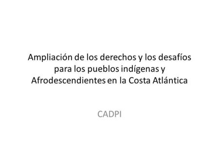 Ampliación de los derechos y los desafíos para los pueblos indígenas y Afrodescendientes en la Costa Atlántica CADPI.