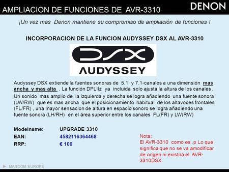 ► MARCOM EUROPE AMPLIACION DE FUNCIONES DE AVR-3310 ¡Un vez mas Denon mantiene su compromiso de ampliación de funciones ! INCORPORACION DE LA FUNCION AUDYSSEY.