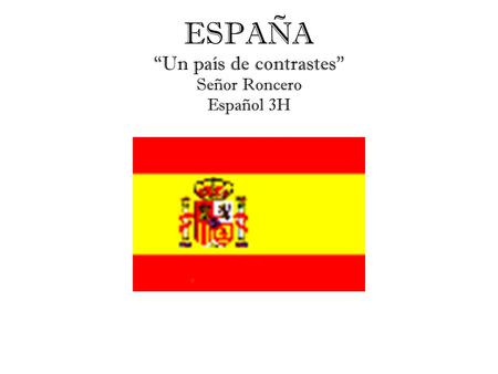 ESPAÑA “Un país de contrastes” Señor Roncero Español 3H.
